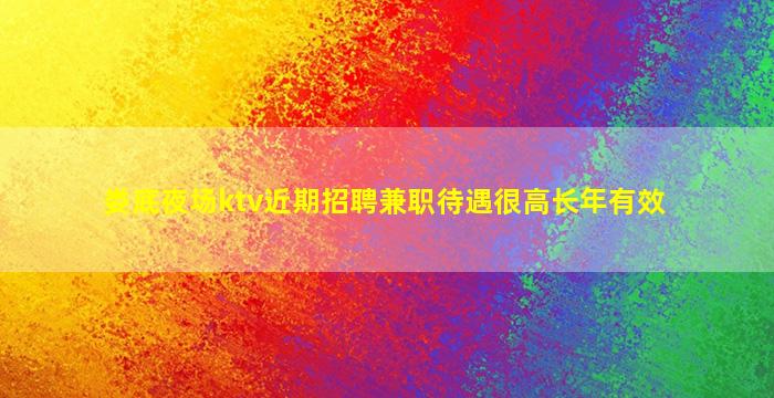 娄底夜场ktv近期招聘兼职待遇很高长年有效